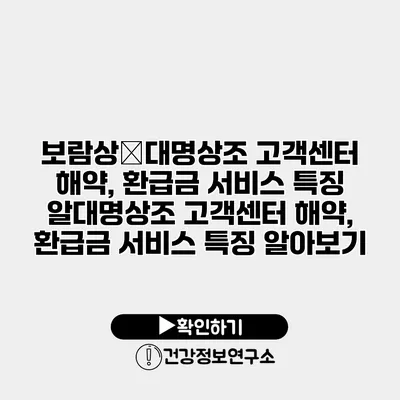 보람상�대명상조 고객센터 해약, 환급금 서비스 특징 알대명상조 고객센터 해약, 환급금 서비스 특징 알아보기