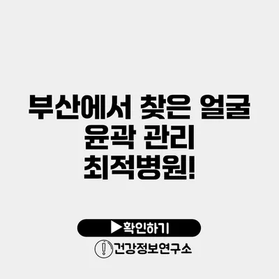부산에서 찾은 얼굴 윤곽 관리 최적병원!