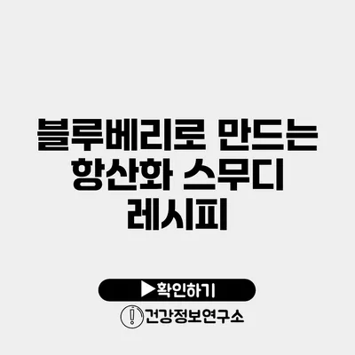 블루베리로 만드는 항산화 스무디 레시피