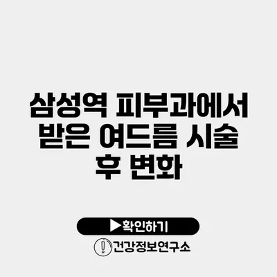 삼성역 피부과에서 받은 여드름 시술 후 변화