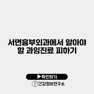 서면흉부외과에서 알아야 할 과잉진료 피하기