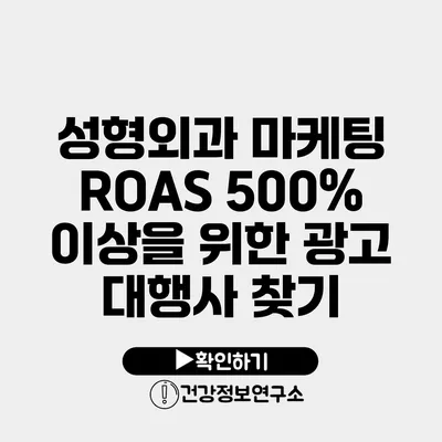 성형외과 마케팅 ROAS 500% 이상을 위한 광고 대행사 찾기