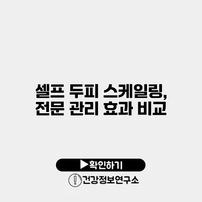 셀프 두피 스케일링, 전문 관리 효과 비교