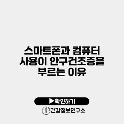 스마트폰과 컴퓨터 사용이 안구건조증을 부르는 이유