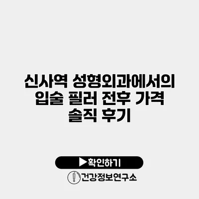 신사역 성형외과에서의 입술 필러 전후 가격 솔직 후기