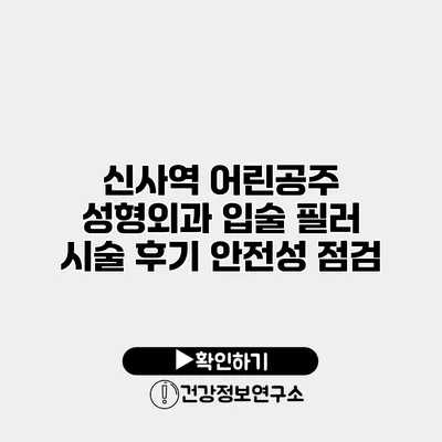 신사역 어린공주 성형외과 입술 필러 시술 후기 안전성 점검