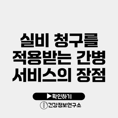 실비 청구를 적용받는 간병 서비스의 장점