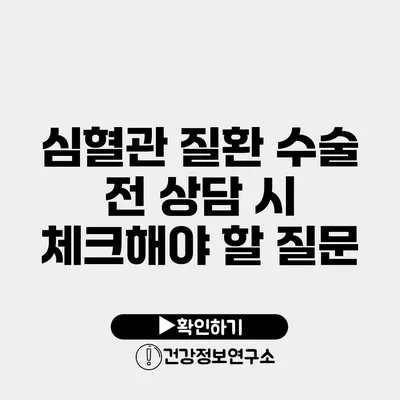 심혈관 질환 수술 전 상담 시 체크해야 할 질문