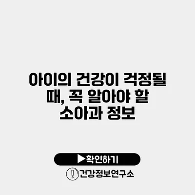 아이의 건강이 걱정될 때, 꼭 알아야 할 소아과 정보