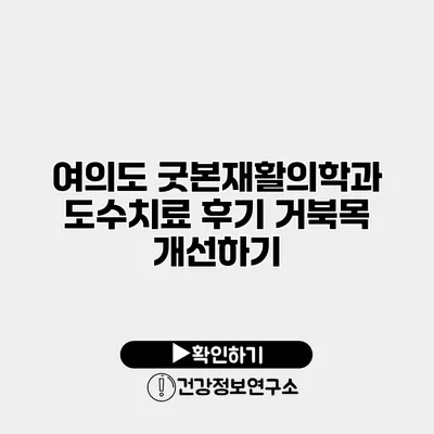 여의도 굿본재활의학과 도수치료 후기 거북목 개선하기