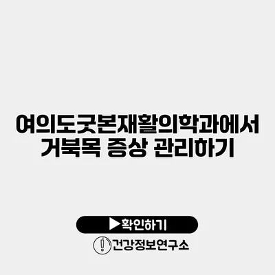 여의도굿본재활의학과에서 거북목 증상 관리하기