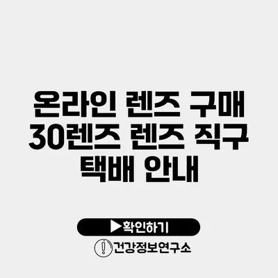 온라인 렌즈 구매 30렌즈 렌즈 직구 택배 안내