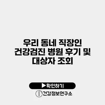 우리 동네 직장인 건강검진 병원 후기 및 대상자 조회