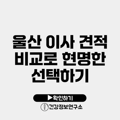 울산 이사 견적 비교로 현명한 선택하기