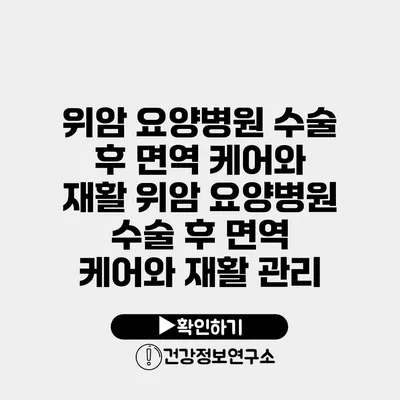 위암 요양병원 수술 후 면역 케어와 재활 위암 요양병원 수술 후 면역 케어와 재활 관리