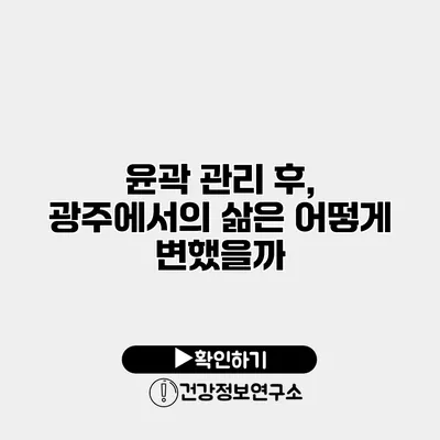 윤곽 관리 후, 광주에서의 삶은 어떻게 변했을까?