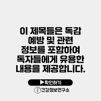 이 제목들은 독감 예방 및 관련 정보를 포함하여 독자들에게 유용한 내용을 제공합니다.