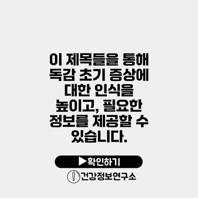 이 제목들을 통해 독감 초기 증상에 대한 인식을 높이고, 필요한 정보를 제공할 수 있습니다.