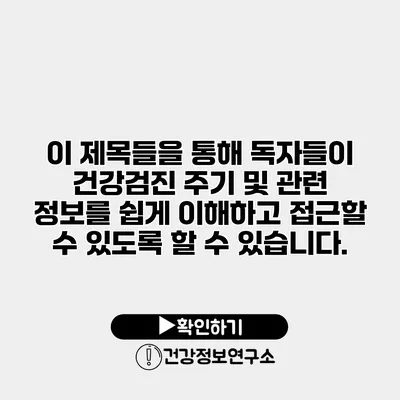 이 제목들을 통해 독자들이 건강검진 주기 및 관련 정보를 쉽게 이해하고 접근할 수 있도록 할 수 있습니다.