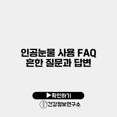 인공눈물 사용 FAQ 흔한 질문과 답변