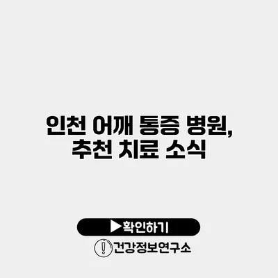 인천 어깨 통증 병원, 추천 치료 소식