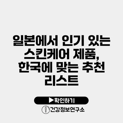 일본에서 인기 있는 스킨케어 제품, 한국에 맞는 추천 리스트