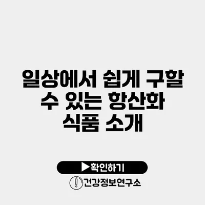 일상에서 쉽게 구할 수 있는 항산화 식품 소개