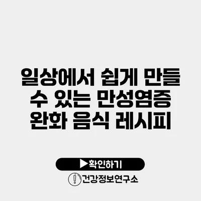 일상에서 쉽게 만들 수 있는 만성염증 완화 음식 레시피