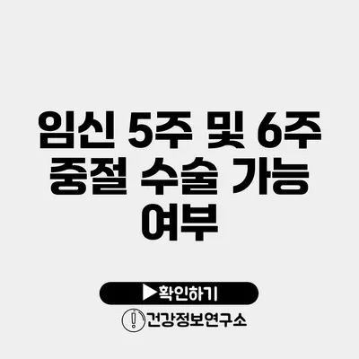 임신 5주 및 6주 중절 수술 가능 여부