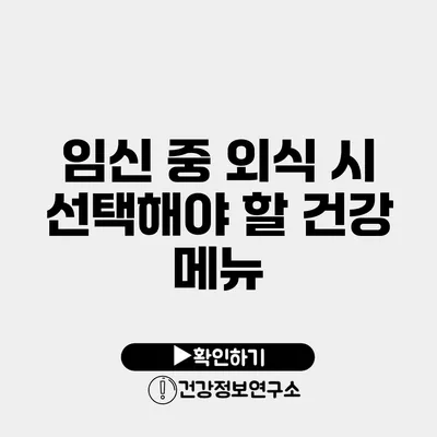 임신 중 외식 시 선택해야 할 건강 메뉴