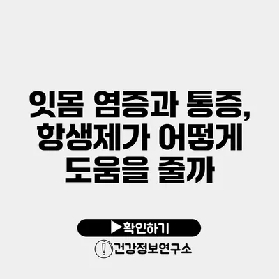 잇몸 염증과 통증, 항생제가 어떻게 도움을 줄까?