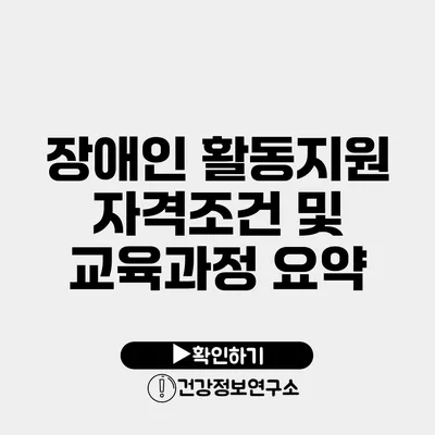 장애인 활동지원 자격조건 및 교육과정 요약
