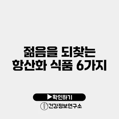 젊음을 되찾는 항산화 식품 6가지
