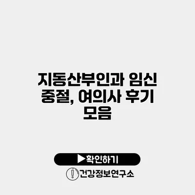 지동산부인과 임신 중절, 여의사 후기 모음