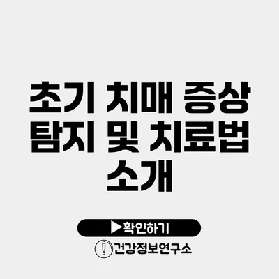 초기 치매 증상 탐지 및 치료법 소개