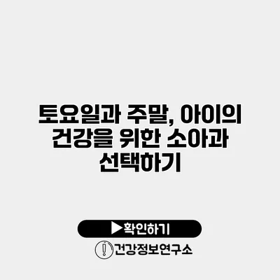 토요일과 주말, 아이의 건강을 위한 소아과 선택하기