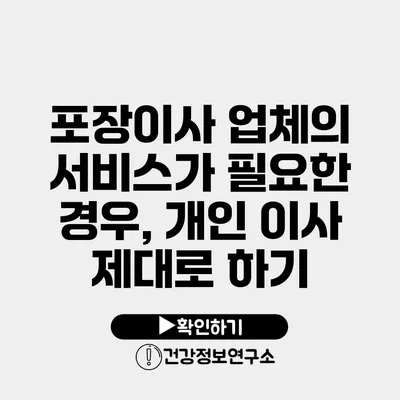 포장이사 업체의 서비스가 필요한 경우, 개인 이사 제대로 하기