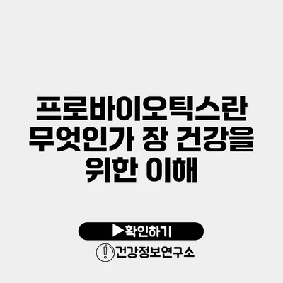 프로바이오틱스란 무엇인가? 장 건강을 위한 이해