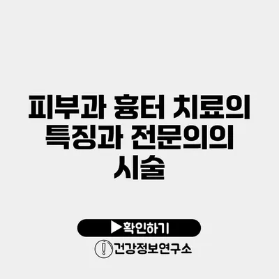 피부과 흉터 치료의 특징과 전문의의 시술