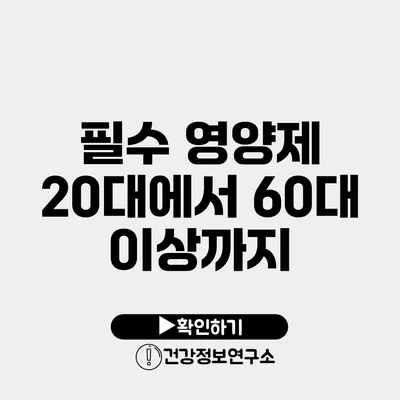 필수 영양제 20대에서 60대 이상까지