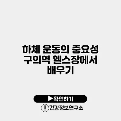 하체 운동의 중요성 구의역 헬스장에서 배우기