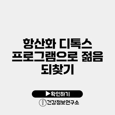 항산화 디톡스 프로그램으로 젊음 되찾기