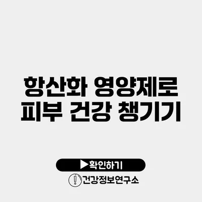 항산화 영양제로 피부 건강 챙기기