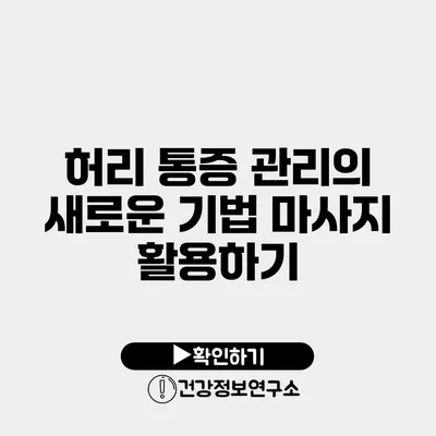 허리 통증 관리의 새로운 기법 마사지 활용하기