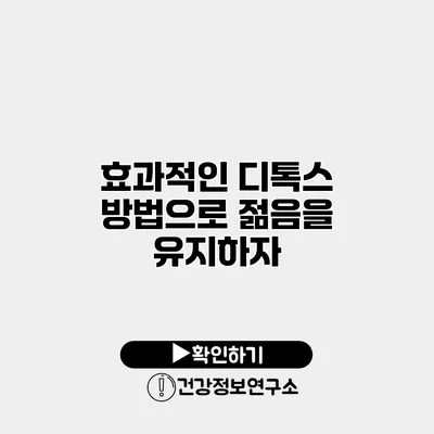 효과적인 디톡스 방법으로 젊음을 유지하자
