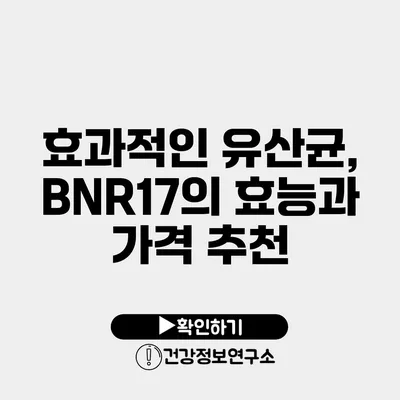 효과적인 유산균, BNR17의 효능과 가격 추천