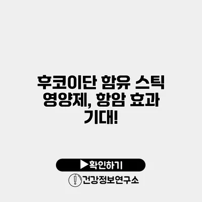 후코이단 함유 스틱 영양제, 항암 효과 기대!