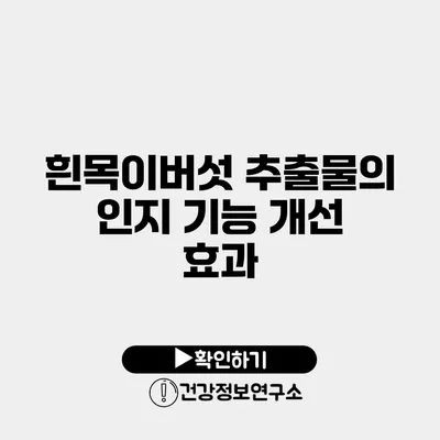 흰목이버섯 추출물의 인지 기능 개선 효과