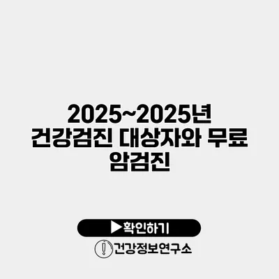 2025~2025년 건강검진 대상자와 무료 암검진