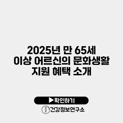 2025년 만 65세 이상 어르신의 문화생활 지원 혜택 소개